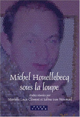 Michel Houellebecq sous la loupe. (Faux Titre 304) (Faux Titre)