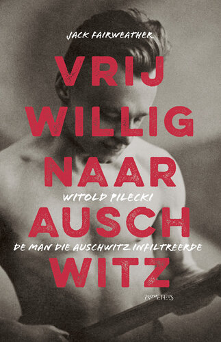 Vrijwillig naar Auschwitz : Witold Pilecki, de man die Auschwitz infiltreerde