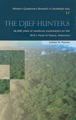 The Djief Hunters Modern Quaternary Research of Southeast Asia 17 26,000 Years of Rainforest Exploitation on the Bird's Head of Papua, Indonesia (Modern Quaternary Research in Southeast Asia)