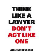 Think Like a Lawyer Don't Act Like One