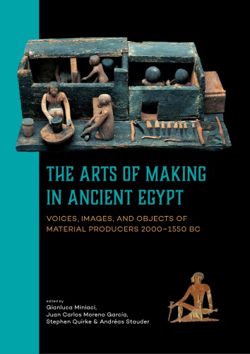 Arts of making in Ancient Egypt : voices, images, and objects of material producers 2000-1550 BC