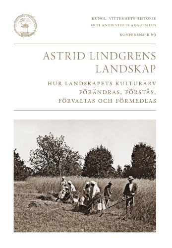 Astrid Lindgrens landskap : hur landskapets kulturarv förändras, förstås, förvaltas och förmedlas