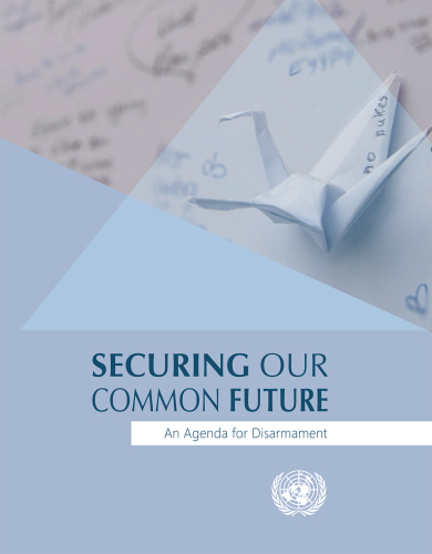 Securing our common future : an agenda for disarmament