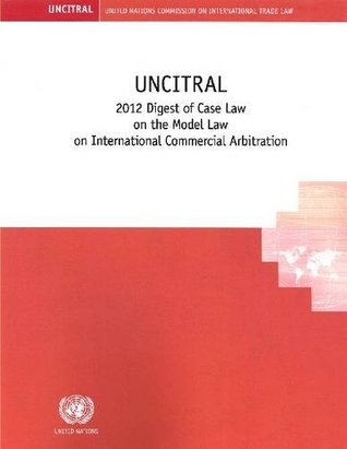 UNCITRAL 2012 Digest of Case Law on the UNCITRAL Model Law on International Commercial Arbitration