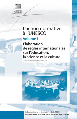 L'action normative à l'UNESCO. Volume I, Elaboration de règles internationales sur l'éducation, la science et la culture : essais à l'occasion du 60e anniversaire de l'UNESCO : [actes du colloque du 9 et 10 mars 2006 à Paris par l'Unesco]