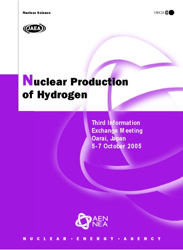 Nuclear production of hydrogen : Third Information Exchange Meeting, Oarai, Japan, 5-7 October 2005, including the Second HTTR Workshop on Hydrogen Production Technologies