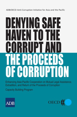 Denying safe haven to the corrupt and the proceeds of corruption : enhancing Asia-Pacific cooperation on mutual legal assistance, extradition, and return of the proceeds of corruption : capacity building program