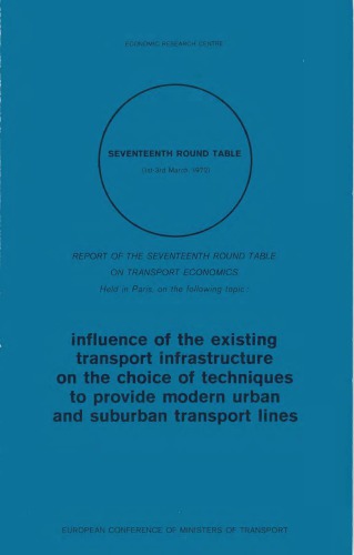 Influence of the existing transport infrastructure on the choice of techniques to provide modern urban and sururban transport lines : report of the Seventeenth Round Table on Transport Economics, held in Paris on 1-3 March 1972