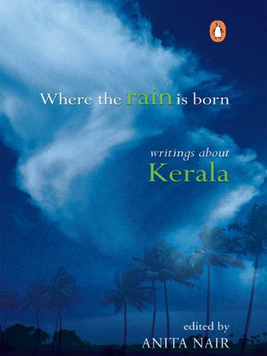 Where The Rain Is Born : Writings About Kerela.