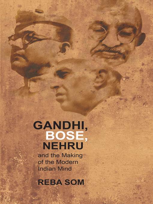 Gandhi, Bose, Nehru and the Making of the Modern Indian Mind