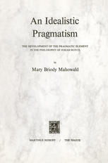 An Idealistic Pragmatism : the Development of the Pragmatic Element in the Philosophy of Josiah Royce