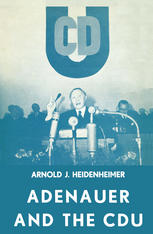 Adenauer and the CDU : The Rise of the Leader and the Integration of the Party.