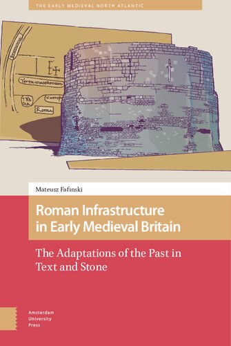 Roman infrastructure in early medieval Britain : the adaptations of the past in text and stone