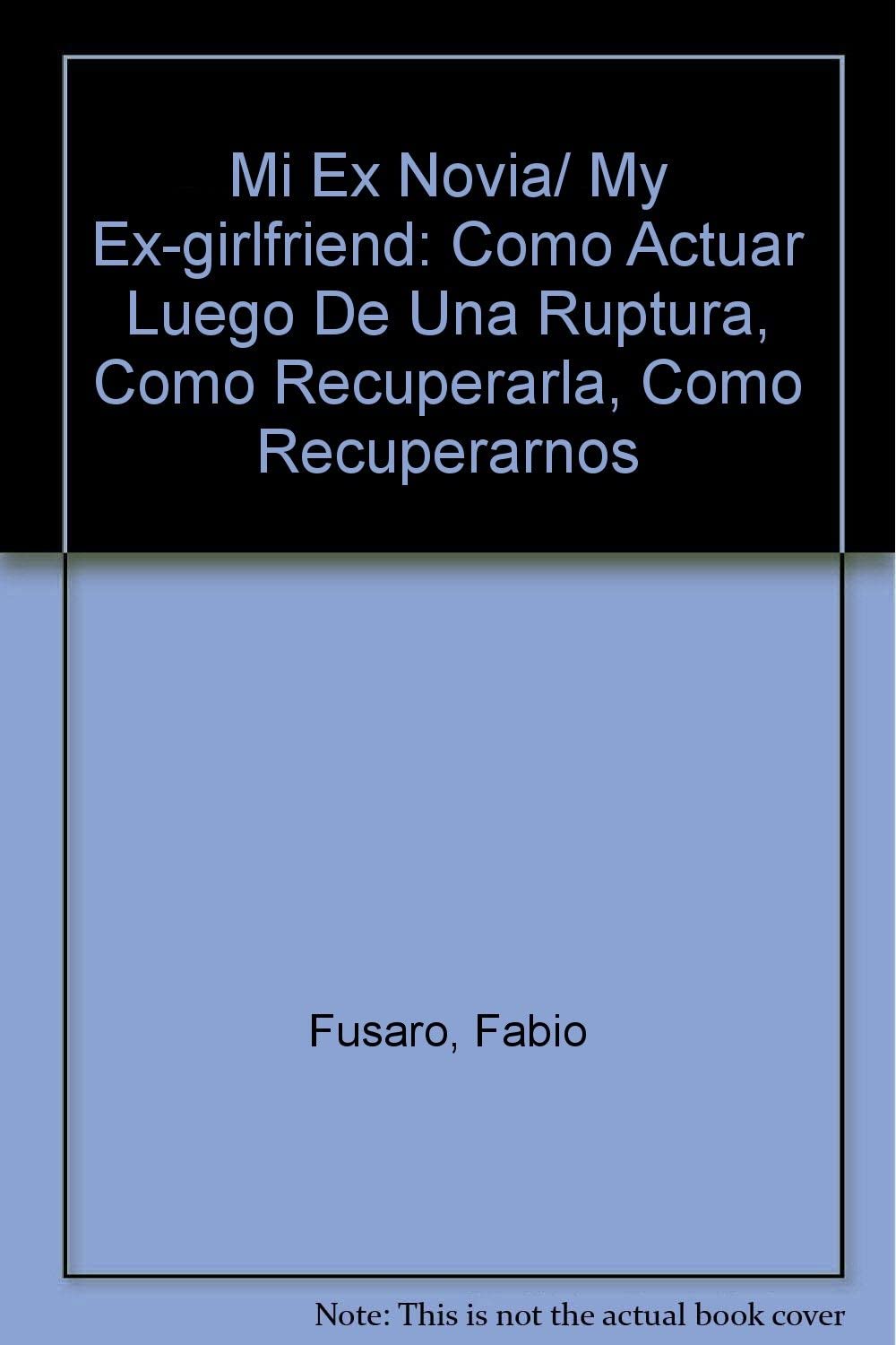 Mi Ex Novia/ My Ex-girlfriend: Como Actuar Luego De Una Ruptura, Como Recuperarla, Como Recuperarnos (Spanish Edition)