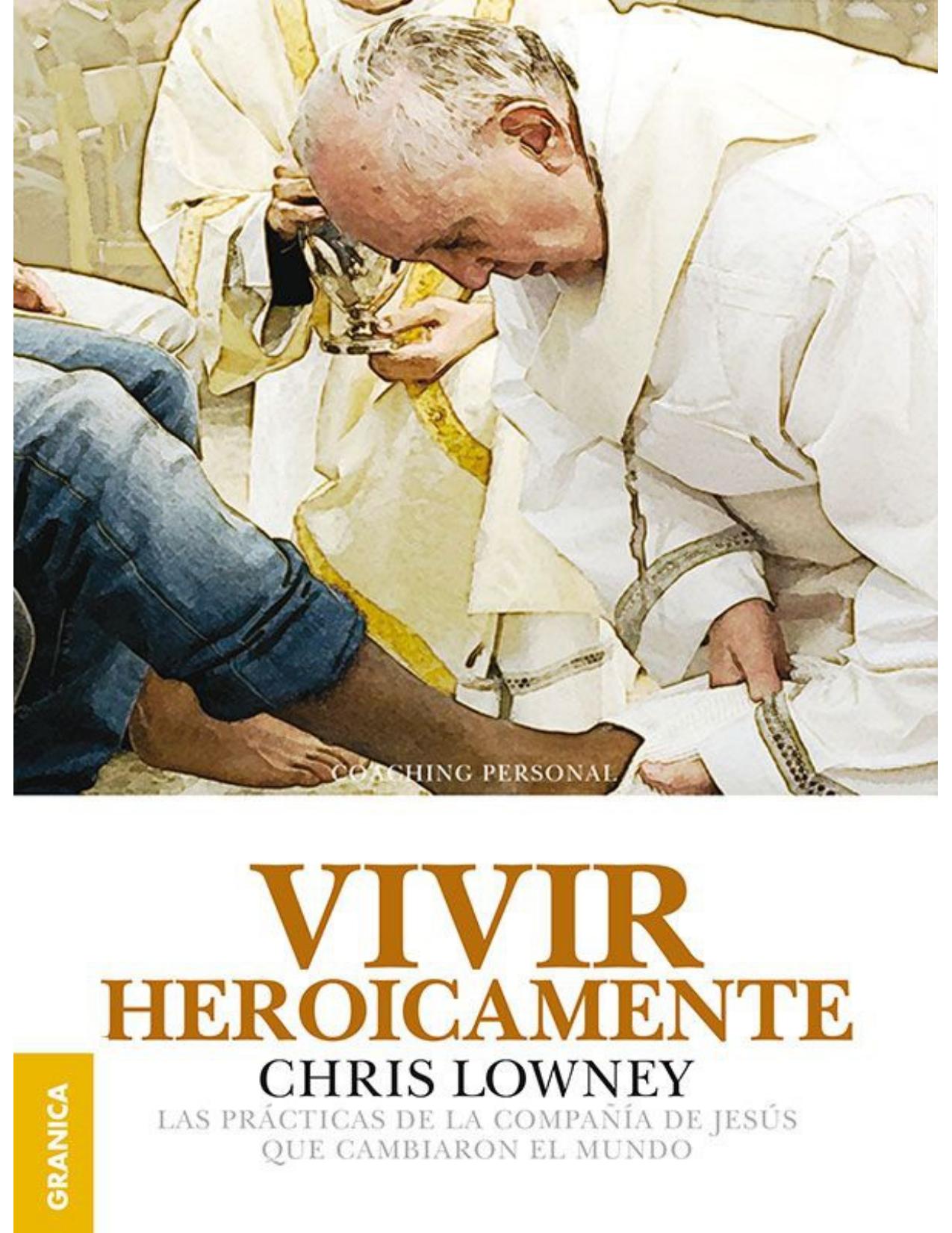 Vivir heroicamente : las prácticas de la compañía de Jesús que cambiaron el mundo