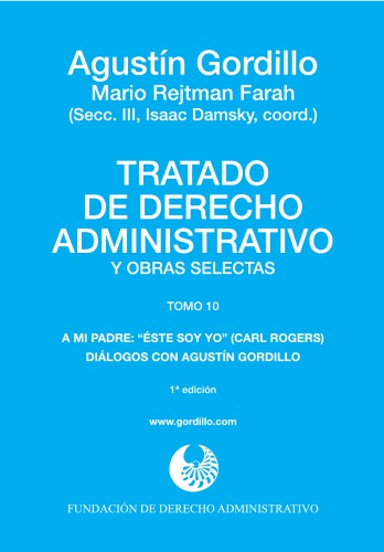 Tratado de derecho administrativo y obras selectas. Tomo 10, A mi padre: "Éste soy yo" (Carl Rogers) ; Diálogos con Agustín Gordillo