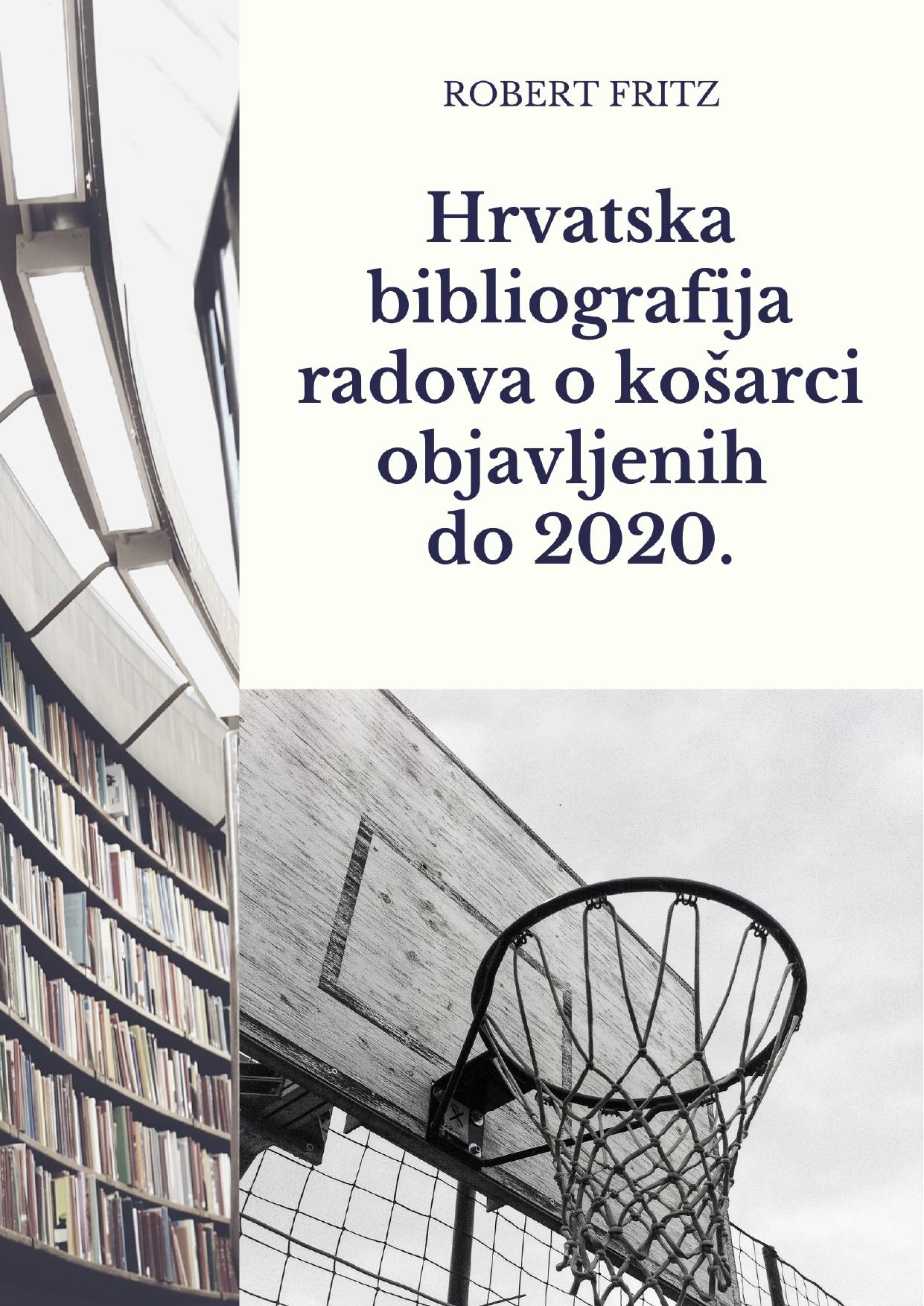 Hrvatska bibliografija radova o košarci objavljenih do 2020. = Croatian bibliography of Works on Basketball Published Until 2020.