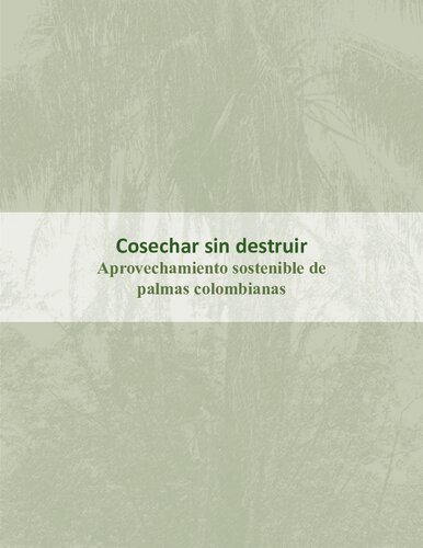 Cosechar sin destruir : Aprovechamiento sostenible de palmas colombianas.