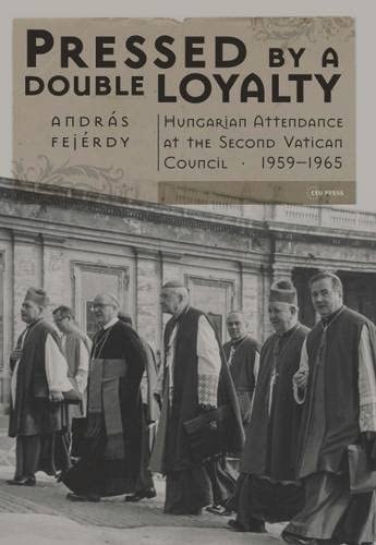 Pressed by a Double Loyalty: Hungarian Attendance at the&nbsp;Second Vatican Council, 1959-1965