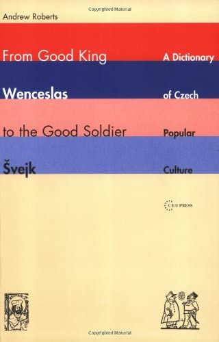 From Good King Wenceslas to the Good Soldier Svejk: A Dictionary of Czech Popular Culture