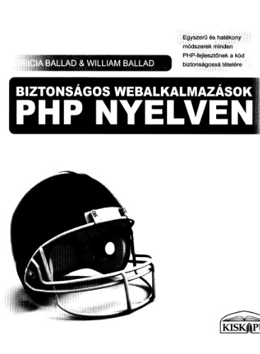 Biztonságos webalkalmazások PHP nyelven : egyszerű és hatékony módszerek minden PHP-fejlesztőnek a kód biztonságossá tételére