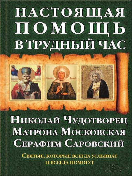 Настоящая помощь в трудный час. Николай Чудотворец, Матрона Московская, Серафим Саровский (Nastojashhaja pomoshh' v trudnyj chas. Nikolaj Chudotvorec, Matrona Moskovskaja, Serafim Sarovskij)