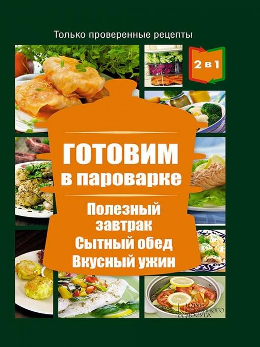 2 книги в 1! Готовим в пароварке+Готовим в мультиварке. Полезный завтрак. Сытный обед. Вкусный ужин (2 knigi v 1! Gotovim v parovarke+Gotovim v mul'tivarke. Poleznyj zavtrak. Sytnyj obed. Vkusnyj uzhin)