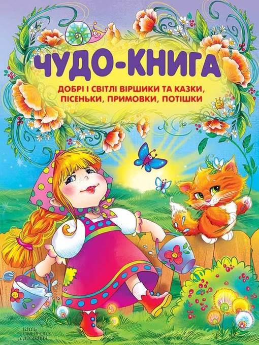 Чудо-книга. Добрі і світлі віршики та казки, пісеньки, примовки, потішки (Chudo-kniga. Dobrі і svіtlі vіrshiki ta kazki, pіsen'ki, primovki, potіshki)