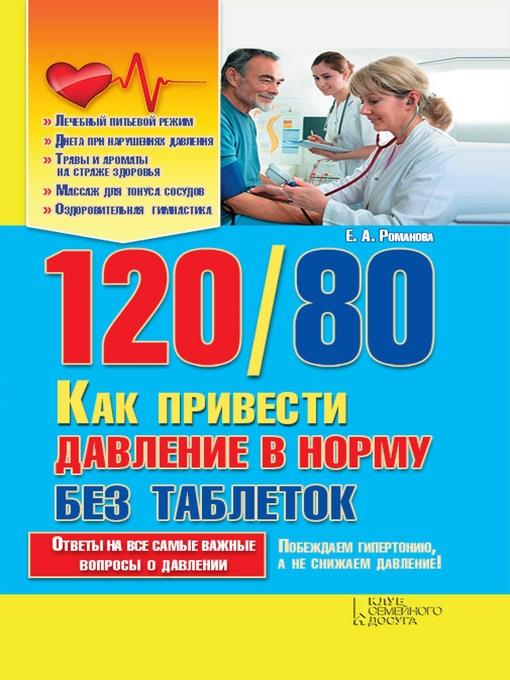 120 / 80. Как привести давление в норму без таблеток (120 / 80. Kak privesti davlenie v normu bez tabletok)