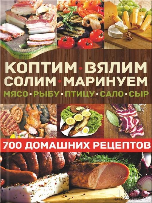 Коптим, вялим, солим, маринуем мясо, рыбу, птицу, сало, сыр. 700 домашних рецептов (Koptim, vjalim, solim, marinuem mjaso, rybu, pticu, salo, syr. 700 domashnih receptov)