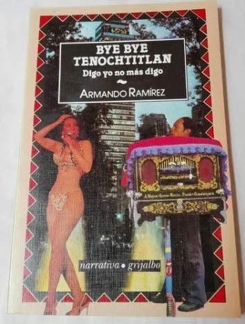 Bye, bye Tenochtitlan: Digo yo no más digo (Narrativa / Editorial Grijalbo) (Spanish Edition)