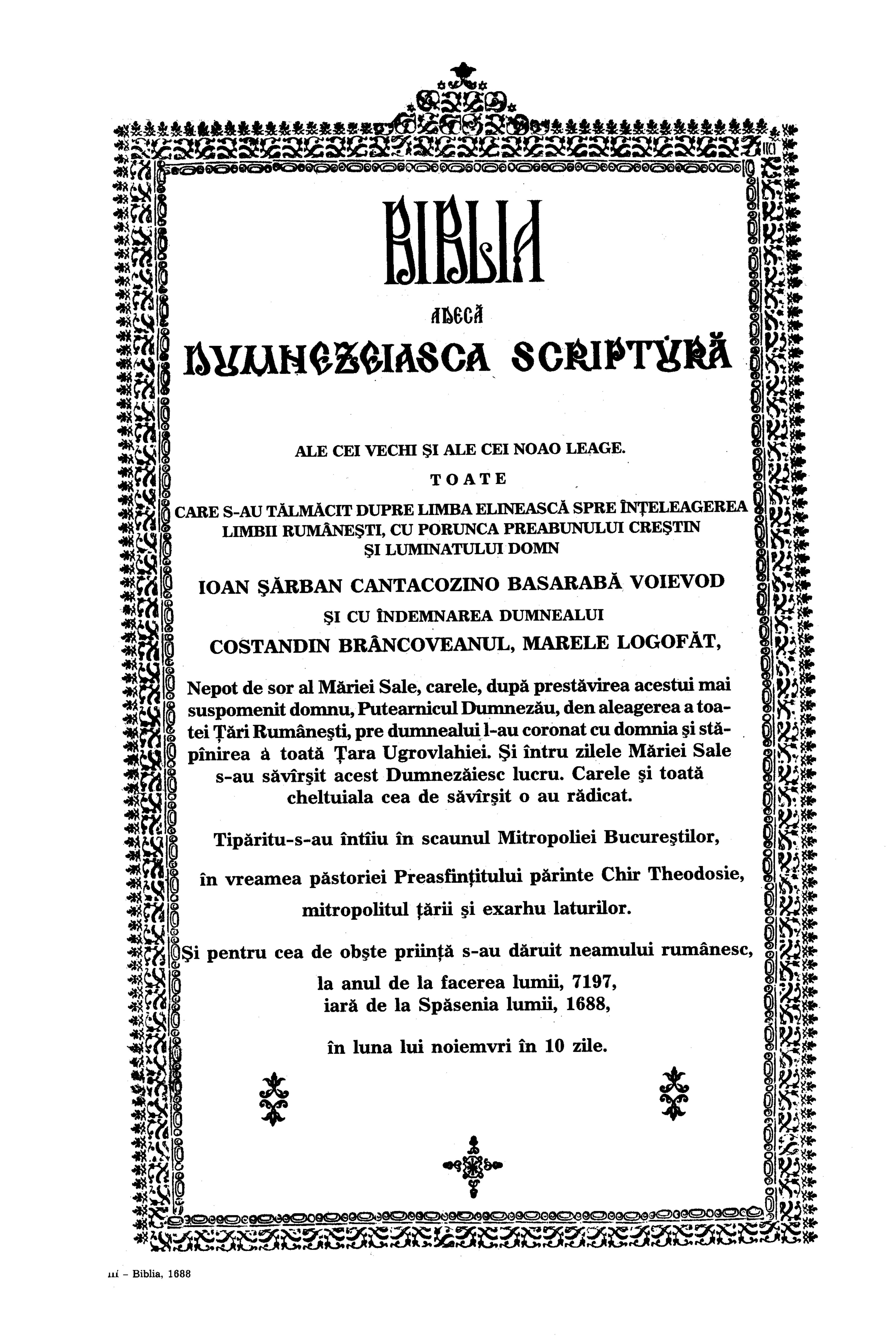 Biblia adecă Dumnezeiasca Scriptură a Vechiului şi a Noului Testament : tipărită întâia oară la 1688 în timpul lui Şerban Vodă Cantacuzino domnitorul Ţării Româneşti şi cu osârdia logofătului Constantin Brâncoveanu.