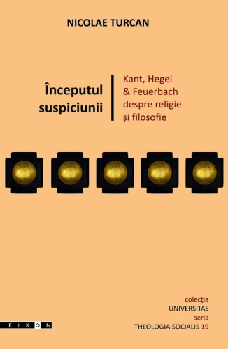 Începutul suspiciunii : Kant, Hegel & Feuerbach despre religie şi filosofie