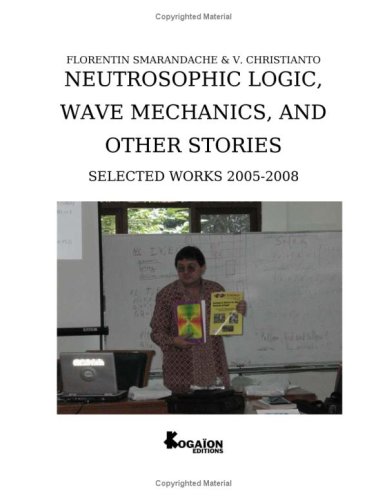 Neutrosophic Logic, Wave Mechanics, And Other Stories (Selected Works 2005 2008)