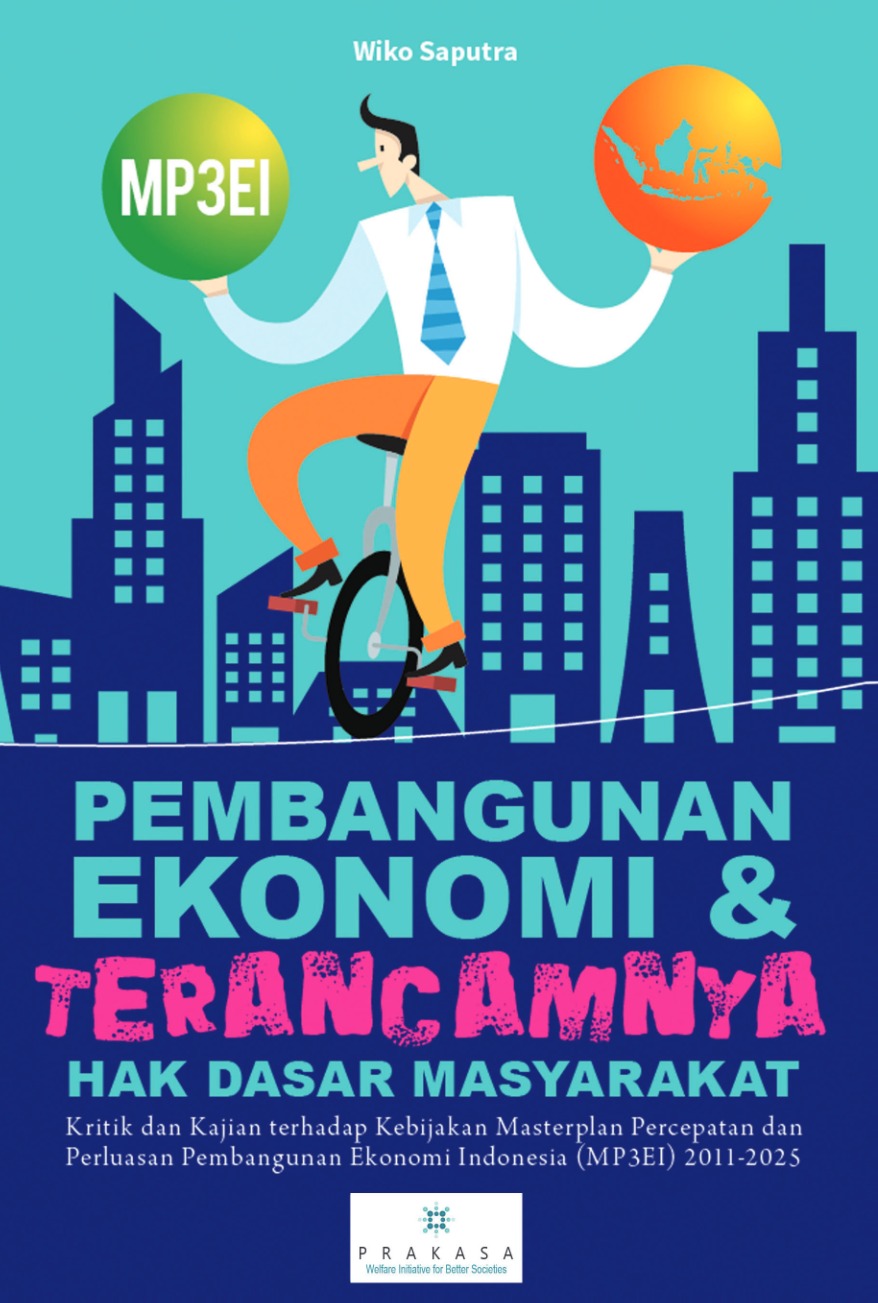 Pembangunan ekonomi & terancamnya hak dasar masyarakat : kritik dan kajian terhadap kebijakan Masterplan Percepatan dan Perluasan Pembangunan Ekonomi Indonesia (MP3EI) 2011-2025