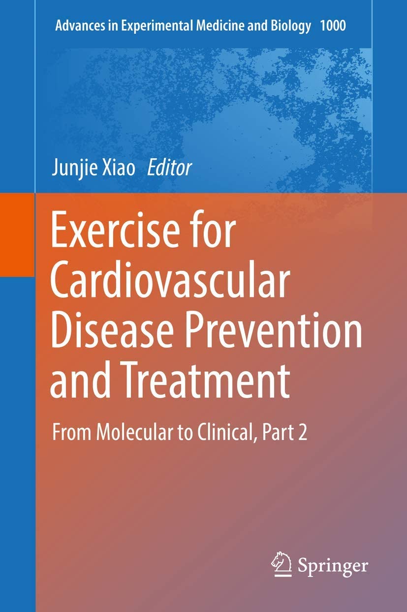 Exercise for Cardiovascular Disease Prevention and Treatment: From Molecular to Clinical, Part 2 (Advances in Experimental Medicine and Biology, 1000)