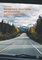 Management, uncertainty, and accounting : case studies, theoretical models, and useful strategies