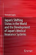 Japan's shifting status in the world and the development of Japan's medical insurance systems / Yoneyuki Sugita.