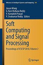 SOFT COMPUTING AND SIGNAL PROCESSING : proceedings of icscsp 2018, volume 2.