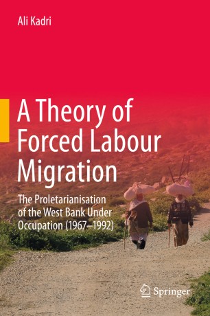 A Theory of Forced Labour Migration : The Proletarianisation of the West Bank Under Occupation (1967-1992)