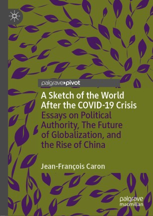 A Sketch of the World After the COVID-19 Crisis Essays on Political Authority, The Future of Globalization, and the Rise of China
