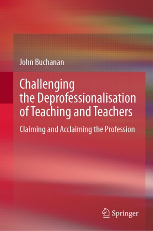 Challenging the Deprofessionalisation of Teaching and Teachers : Claiming and Acclaiming the Profession
