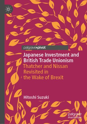 Japanese Investment and British Trade Unionism Thatcher and Nissan Revisited in the Wake of Brexit