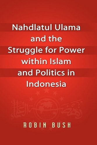 Nahdlatul Ulama and the Struggle for Power Within Islam and Politics in Indonesia