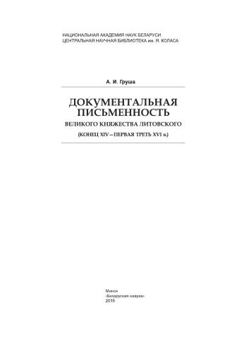 <div class=vernacular lang="ru">Документальная письменность Великого Княжества Литовского, конец XIV-первая треть XVI в. /</div>
Dokumentalʹnai︠a︡ pisʹmennostʹ Velikogo Kni︠a︡zhestva Litovskogo, konet︠s︡ XIV-pervai︠a︡ tretʹ XVI v.