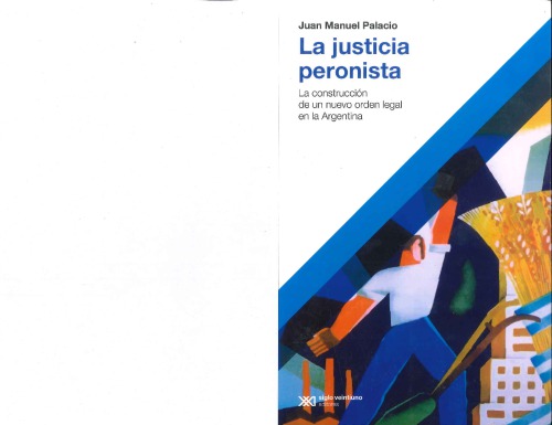 La justicia peronista : la construcción de un nuevo orden legal en la Argentina, 1943-1955