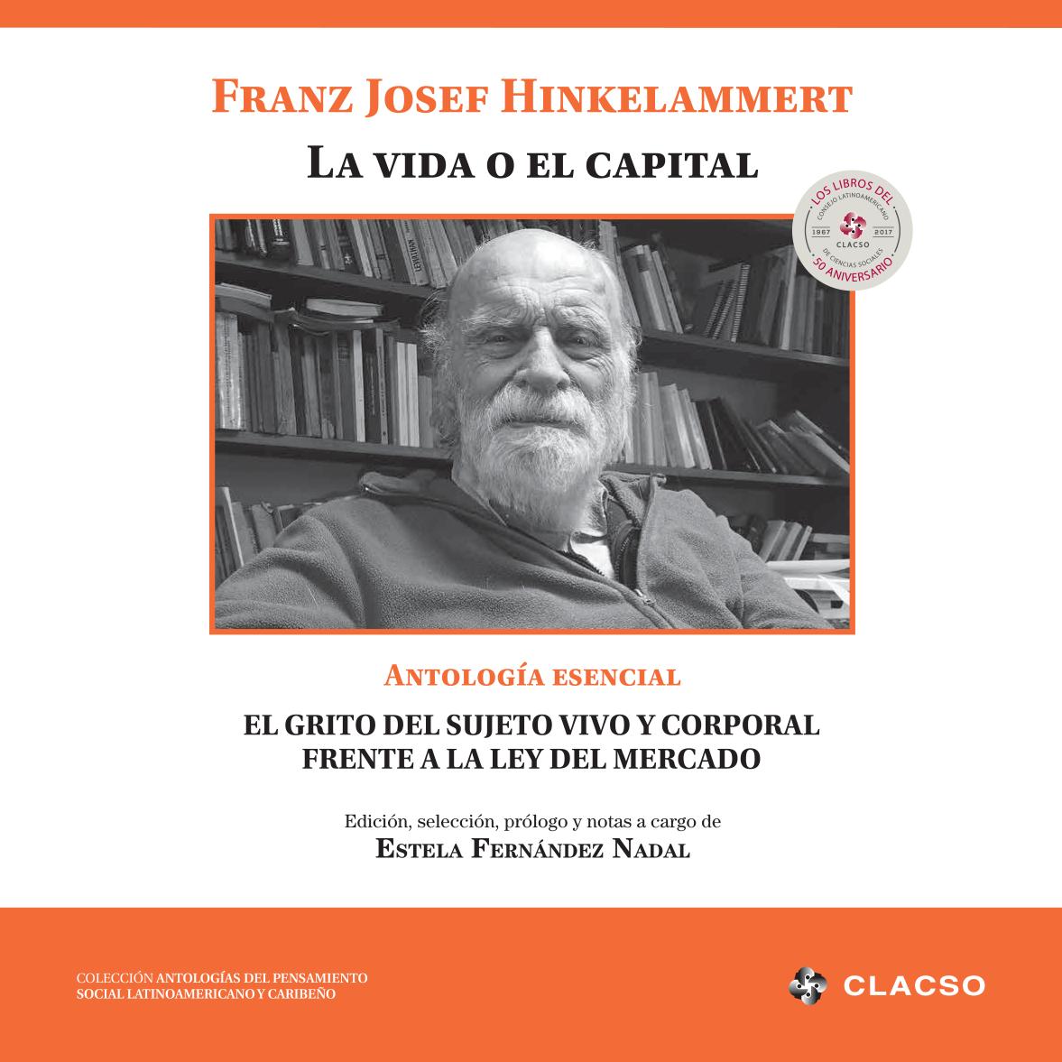 Franz Josef Hinkelammert : la vida o el capital, antología esencial, el grito del sujeto vivo y corporal frente a la ley del mercado