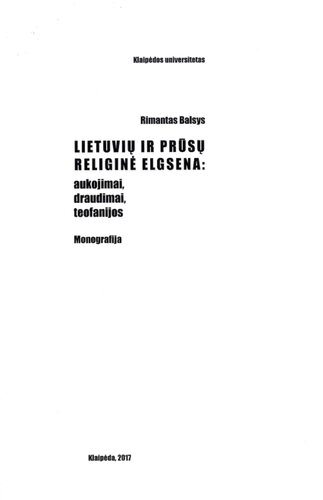 Lietuvių ir prūsų religinė elgsena : aukojimai, draudimai, teofanijos : monografija = Lithuanian and Prussian religious behaviour : sacrifices, bans, theophanies = Religioznye povedenie litovcev i prussov : žertvoprinošenija, zaprety, teofanii