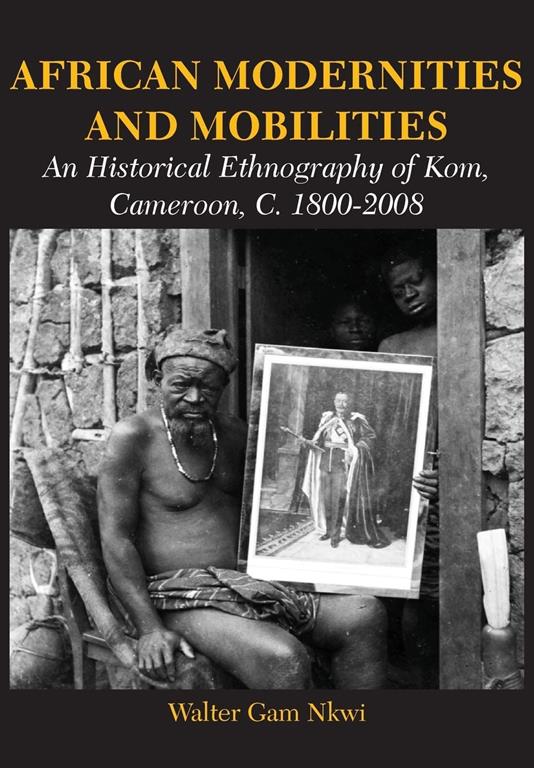 African Modernities and Mobilities. An Historical Ethnography of Kom, Cameroon, C. 1800-2008