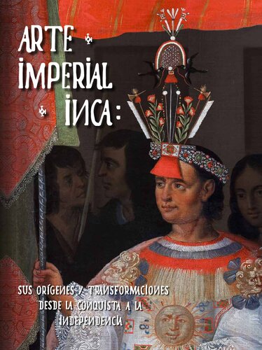 Arte imperial Inca : sus orígenes y transformaciones desde la conquista a la independencia